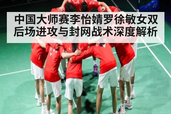 中国大师赛李怡婧罗徐敏女双后场进攻与封网战术深度解析